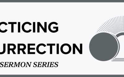 Practicing Resurrection – April Sermon Series